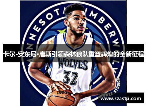 卡尔-安东尼·唐斯引领森林狼队重塑辉煌的全新征程