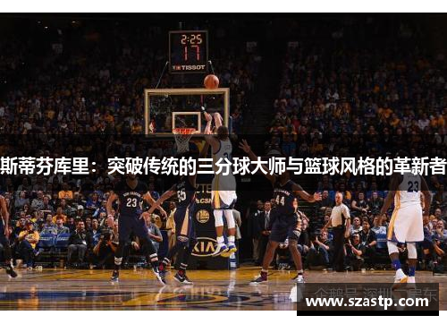 斯蒂芬库里：突破传统的三分球大师与篮球风格的革新者