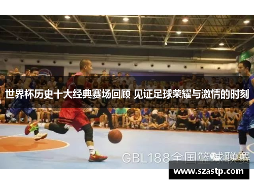 世界杯历史十大经典赛场回顾 见证足球荣耀与激情的时刻