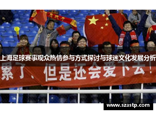 上海足球赛事观众热情参与方式探讨与球迷文化发展分析