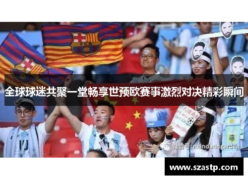 全球球迷共聚一堂畅享世预欧赛事激烈对决精彩瞬间