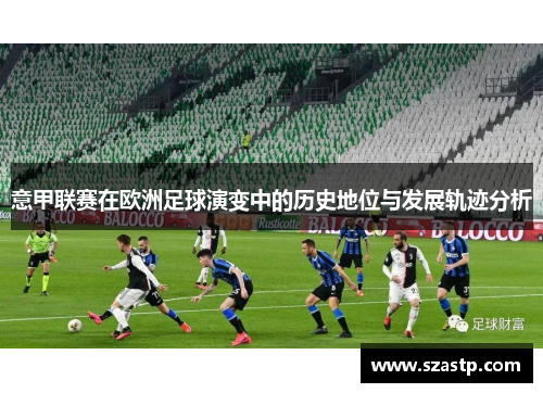 意甲联赛在欧洲足球演变中的历史地位与发展轨迹分析