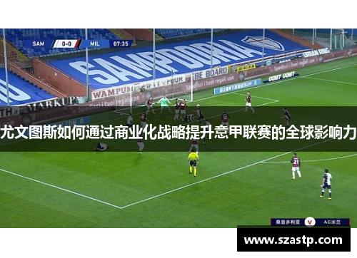 尤文图斯如何通过商业化战略提升意甲联赛的全球影响力