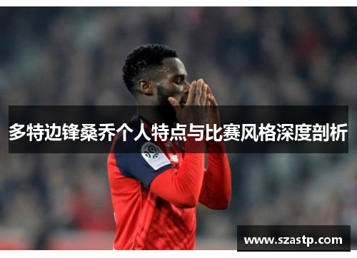多特边锋桑乔个人特点与比赛风格深度剖析