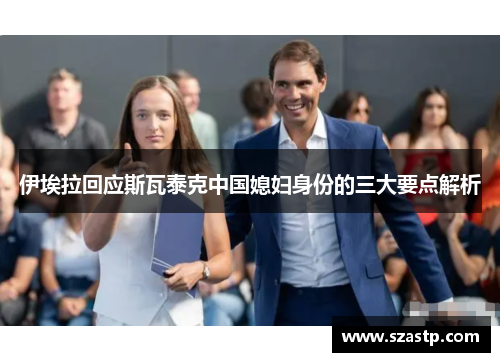 伊埃拉回应斯瓦泰克中国媳妇身份的三大要点解析