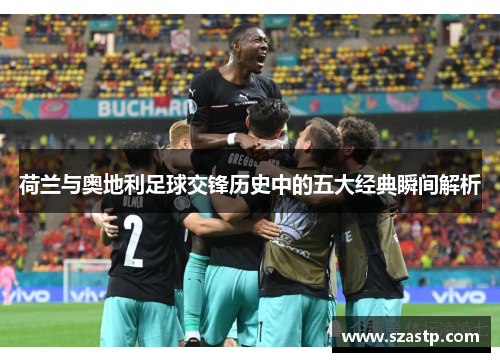 荷兰与奥地利足球交锋历史中的五大经典瞬间解析