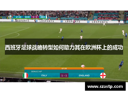西班牙足球战略转型如何助力其在欧洲杯上的成功 西班牙足球战略转型如何助力其在欧洲杯上的成功