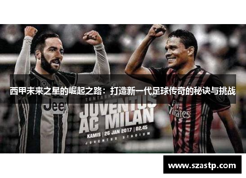 西甲未来之星的崛起之路:打造新一代足球传奇的秘诀与挑战 西甲未来之星的崛起之路:打造新一代足球传奇的秘诀与挑战