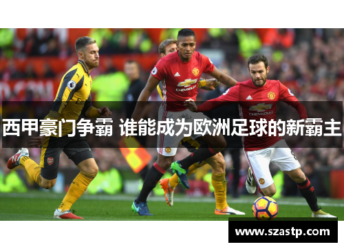 西甲豪门争霸 谁能成为欧洲足球的新霸主 西甲豪门争霸 谁能成为欧洲足球的新霸主