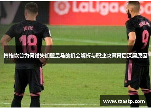 博格坎普为何错失加盟皇马的机会解析与职业决策背后深层原因 博格坎普为何错失加盟皇马的机会解析与职业决策背后深层原因