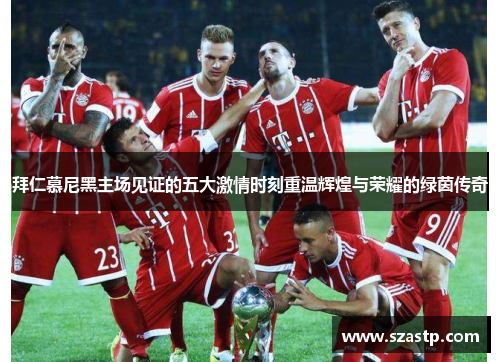 拜仁慕尼黑主场见证的五大激情时刻重温辉煌与荣耀的绿茵传奇