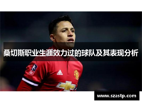 桑切斯职业生涯效力过的球队及其表现分析