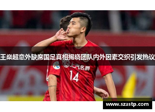 王燊超意外缺席国足真相揭晓团队内外因素交织引发热议