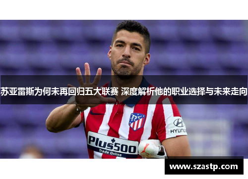 苏亚雷斯为何未再回归五大联赛 深度解析他的职业选择与未来走向