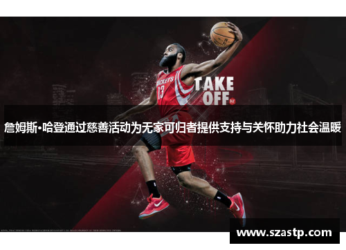 詹姆斯·哈登通过慈善活动为无家可归者提供支持与关怀助力社会温暖 詹姆斯·哈登通过慈善活动为无家可归者提供支持与关怀助力社会温暖