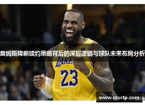 詹姆斯降薪续约策略背后的深层逻辑与球队未来布局分析