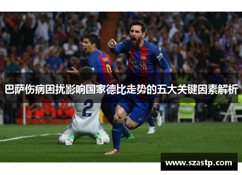 巴萨伤病困扰影响国家德比走势的五大关键因素解析