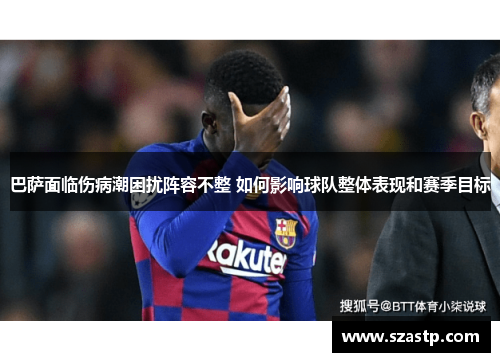 巴萨面临伤病潮困扰阵容不整 如何影响球队整体表现和赛季目标