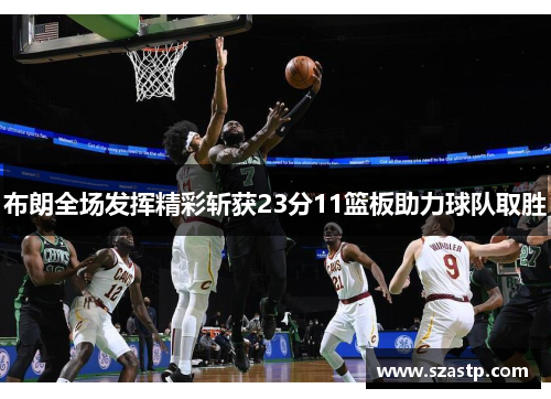 布朗全场发挥精彩斩获23分11篮板助力球队取胜