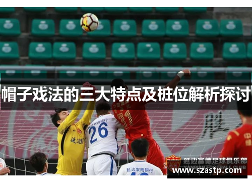 帽子戏法的三大特点及桩位解析探讨 帽子戏法的三大特点及桩位解析探讨