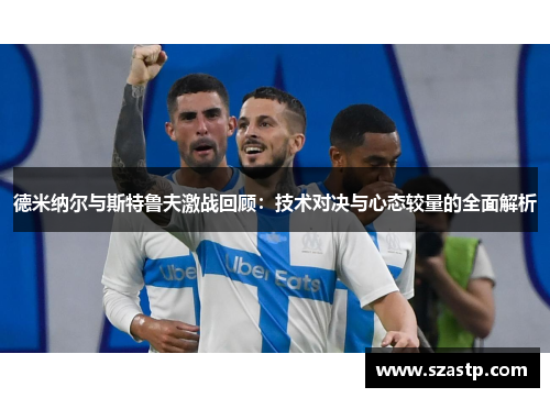 德米纳尔与斯特鲁夫激战回顾：技术对决与心态较量的全面解析