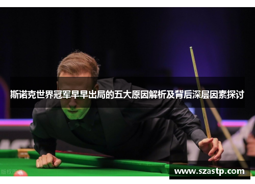 斯诺克世界冠军早早出局的五大原因解析及背后深层因素探讨