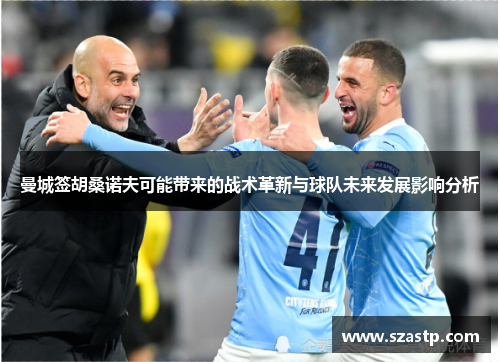 曼城签胡桑诺夫可能带来的战术革新与球队未来发展影响分析