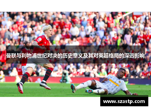 曼联与利物浦世纪对决的历史意义及其对英超格局的深远影响