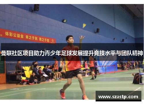曼联社区项目助力青少年足球发展提升竞技水平与团队精神