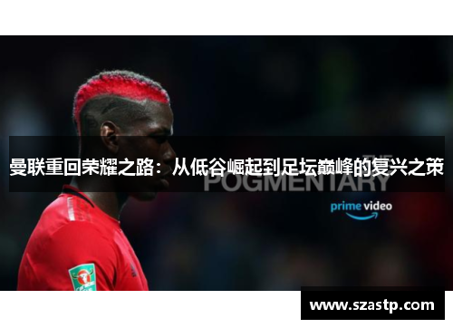 曼联重回荣耀之路：从低谷崛起到足坛巅峰的复兴之策