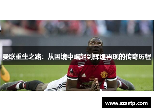 曼联重生之路：从困境中崛起到辉煌再现的传奇历程