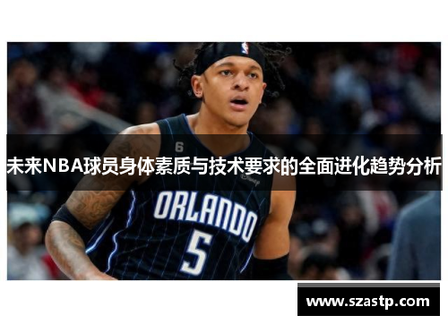 未来NBA球员身体素质与技术要求的全面进化趋势分析