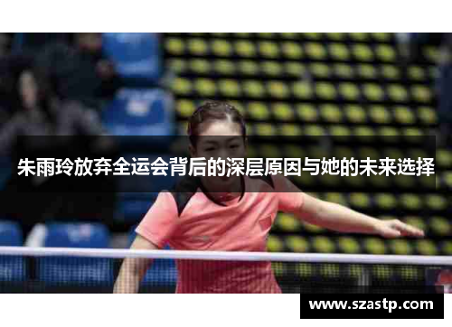 朱雨玲放弃全运会背后的深层原因与她的未来选择