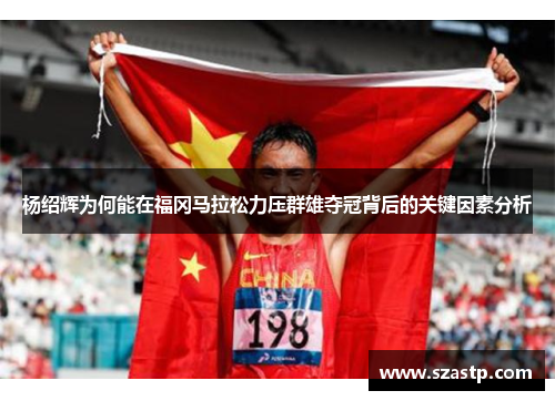 杨绍辉为何能在福冈马拉松力压群雄夺冠背后的关键因素分析