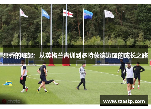 桑乔的崛起:从英格兰青训到多特蒙德边锋的成长之路 桑乔的崛起:从英格兰青训到多特蒙德边锋的成长之路