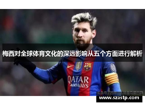 梅西对全球体育文化的深远影响从五个方面进行解析 梅西对全球体育文化的深远影响从五个方面进行解析